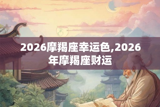 2026摩羯座幸运色,2026年摩羯座财运