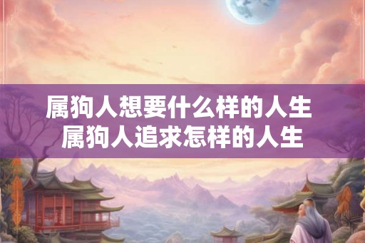 属狗人想要什么样的人生 属狗人追求怎样的人生