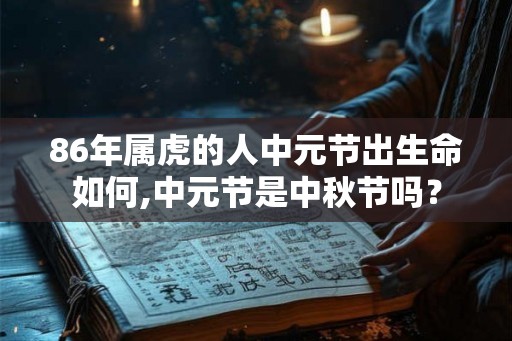 86年属虎的人中元节出生命如何,中元节是中秋节吗？