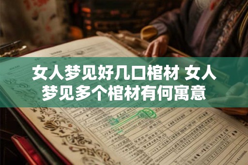 女人梦见好几口棺材 女人梦见多个棺材有何寓意