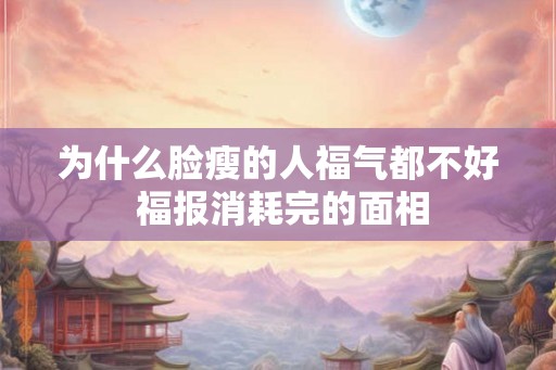 为什么脸瘦的人福气都不好 福报消耗完的面相 为什么脸瘦的人福气都不好 福报消耗完的面相