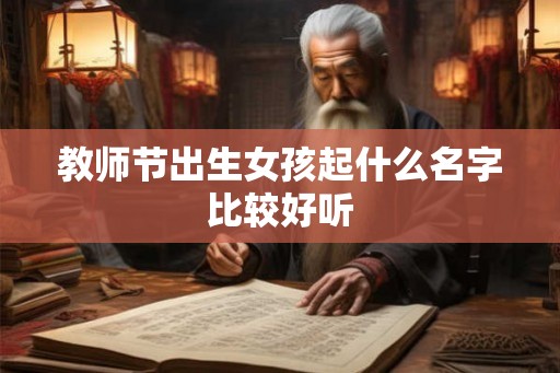 教师节出生女孩起什么名字比较好听