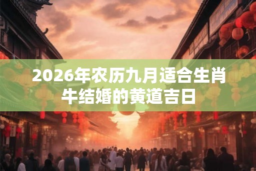 2026年农历九月适合生肖牛结婚的黄道吉日