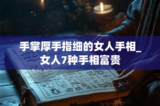 手掌厚手指细的女人手相_女人7种手相富贵