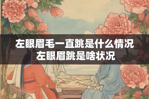 左眼眉毛一直跳是什么情况 左眼眉跳是啥状况