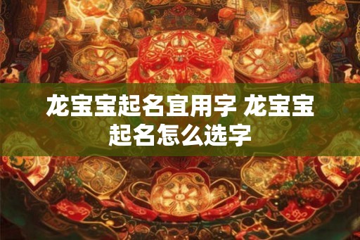 龙宝宝起名宜用字 龙宝宝起名怎么选字