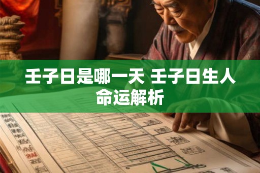 壬子日是哪一天 壬子日生人命运解析