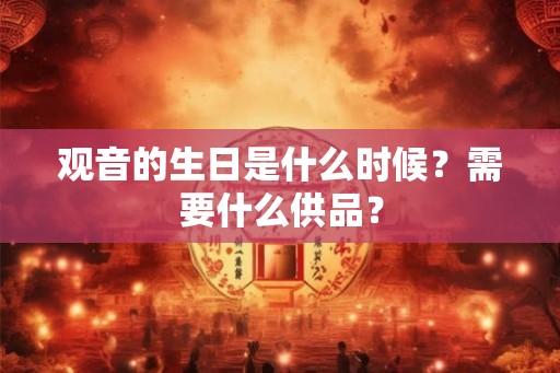 观音的生日是什么时候？需要什么供品？