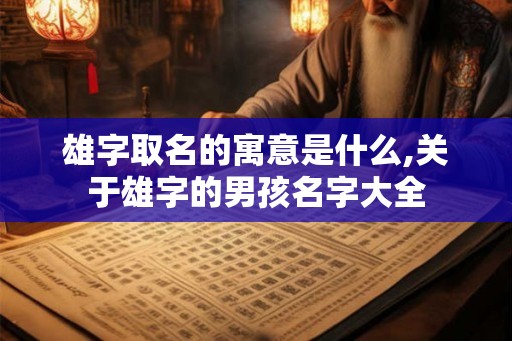 雄字取名的寓意是什么,关于雄字的男孩名字大全