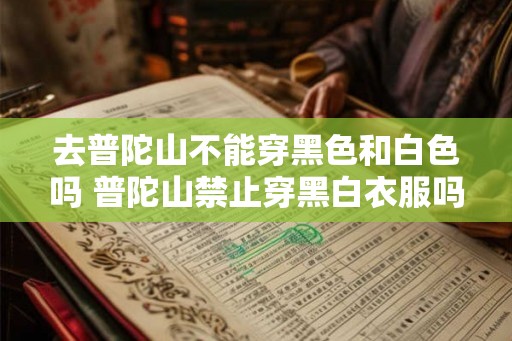 去普陀山不能穿黑色和白色吗 普陀山禁止穿黑白衣服吗