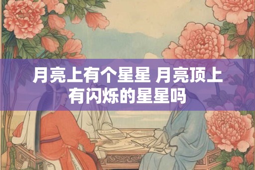 月亮上有个星星 月亮顶上有闪烁的星星吗