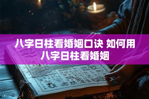 八字日柱看婚姻口诀 如何用八字日柱看婚姻
