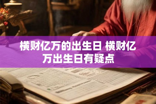 横财亿万的出生日 横财亿万出生日有疑点