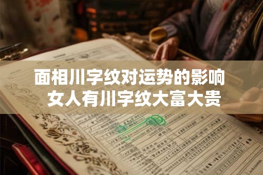 面相川字纹对运势的影响  女人有川字纹大富大贵