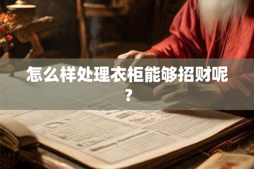 怎么样处理衣柜能够招财呢? 怎么样处理衣柜能够招财呢?