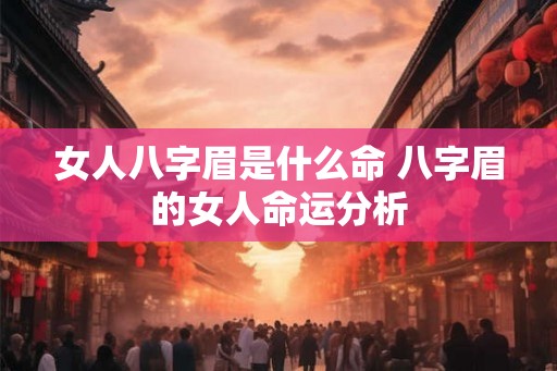 女人八字眉是什么命 八字眉的女人命运分析