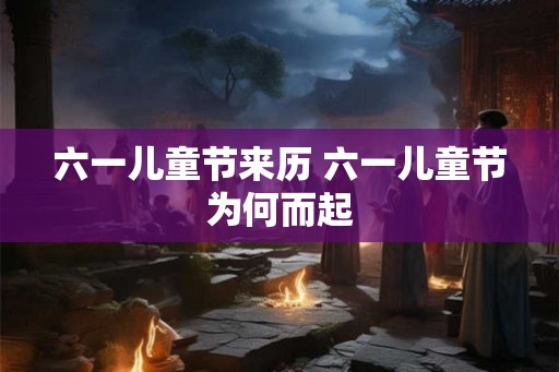 六一儿童节来历 六一儿童节为何而起 六一儿童节来历 六一儿童节为何而起