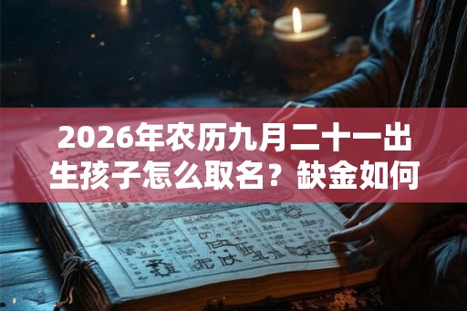 2026年农历九月二十一出生孩子怎么取名？缺金如何化解？