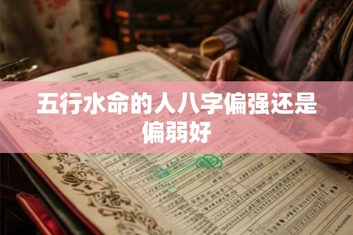 五行水命的人八字偏强还是偏弱好