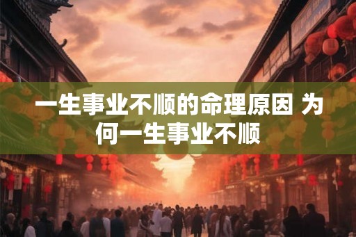 一生事业不顺的命理原因 为何一生事业不顺