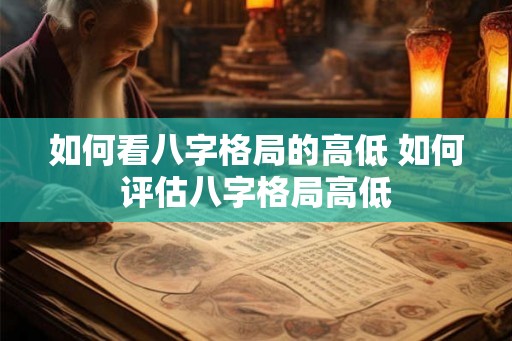 如何看八字格局的高低 如何评估八字格局高低
