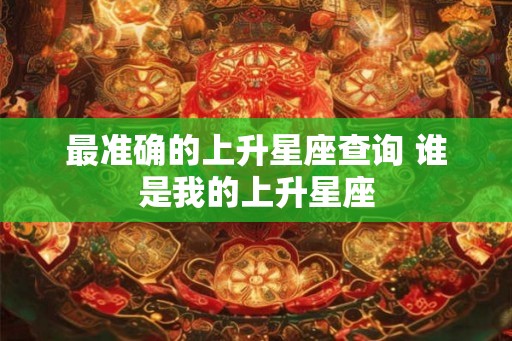 最准确的上升星座查询 谁是我的上升星座