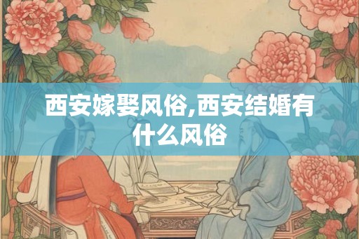 西安嫁娶风俗,西安结婚有什么风俗