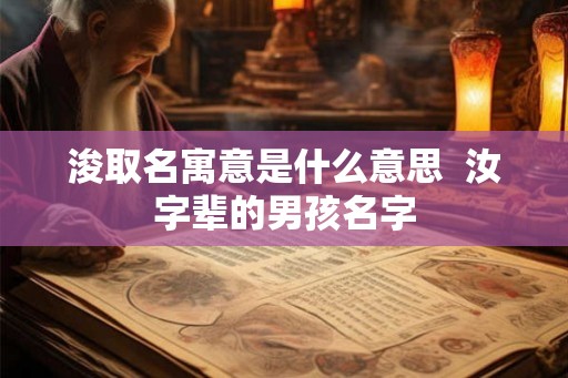 浚取名寓意是什么意思  汝字辈的男孩名字