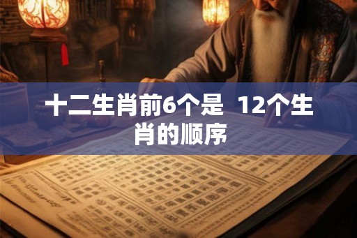 十二生肖前6个是  12个生肖的顺序