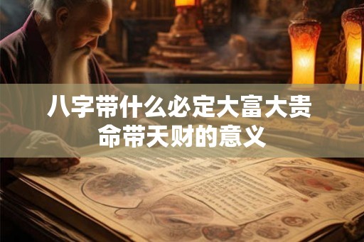 八字带什么必定大富大贵 命带天财的意义