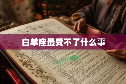 白羊座最受不了什么事 白羊座最受不了什么事