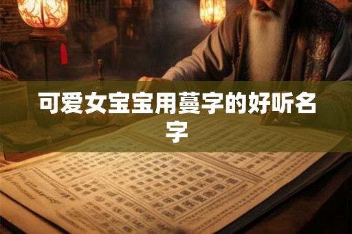 可爱女宝宝用蔓字的好听名字