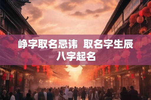 峥字取名忌讳  取名字生辰八字起名