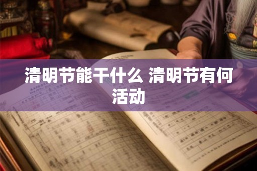 清明节能干什么 清明节有何活动