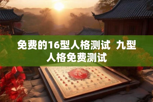 免费的16型人格测试  九型人格免费测试