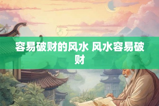 容易破财的风水 风水容易破财