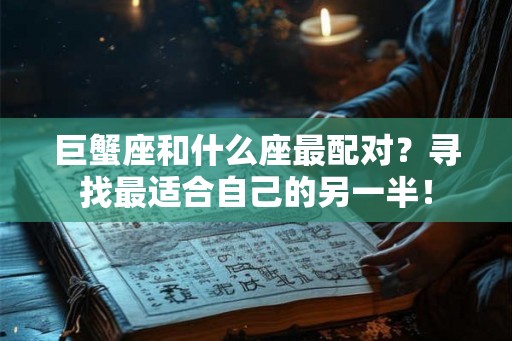 巨蟹座和什么座最配对？寻找最适合自己的另一半！