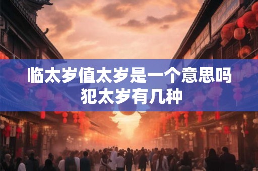 临太岁值太岁是一个意思吗 犯太岁有几种