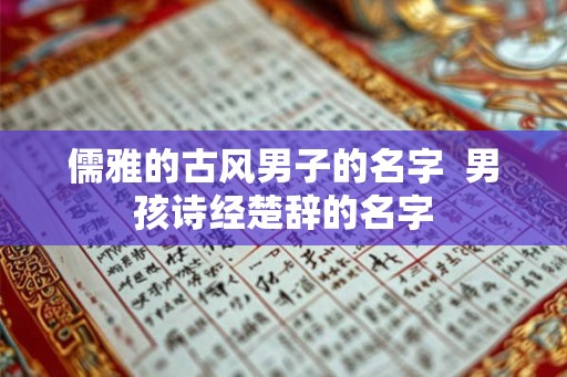 儒雅的古风男子的名字  男孩诗经楚辞的名字