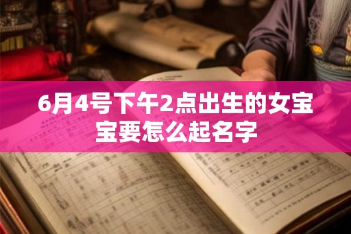 6月4号下午2点出生的女宝宝要怎么起名字