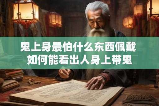 鬼上身最怕什么东西佩戴 如何能看出人身上带鬼