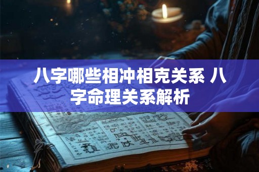 八字哪些相冲相克关系 八字命理关系解析 八字哪些相冲相克关系 八字命理关系解析