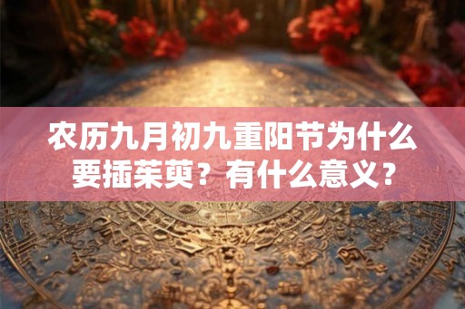农历九月初九重阳节为什么要插茱萸？有什么意义？