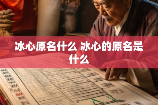 冰心原名什么 冰心的原名是什么