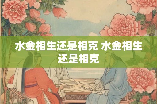 水金相生还是相克 水金相生还是相克