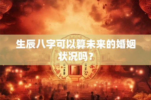 生辰八字可以算未来的婚姻状况吗？