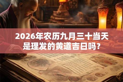 2026年农历九月三十当天是理发的黄道吉日吗？