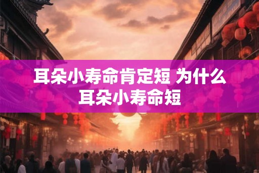 耳朵小寿命肯定短 为什么耳朵小寿命短