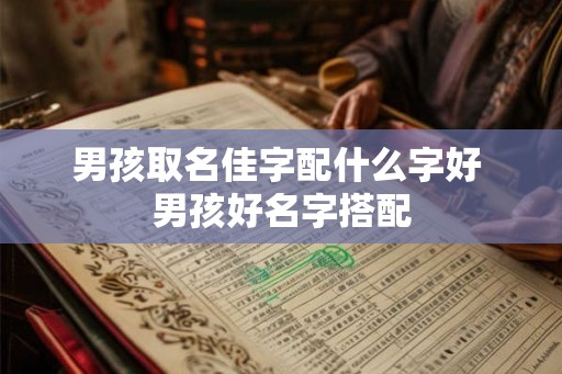 男孩取名佳字配什么字好 男孩好名字搭配