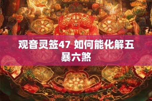观音灵签47 如何能化解五暴六煞